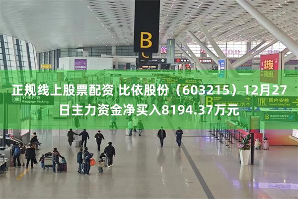 正规线上股票配资 比依股份（603215）12月27日主力资金净买入8194.37万元
