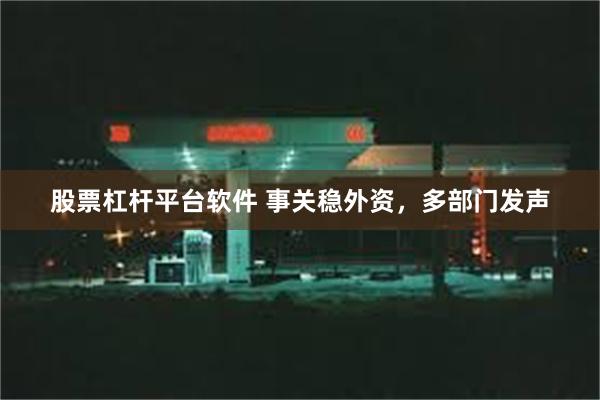 股票杠杆平台软件 事关稳外资，多部门发声
