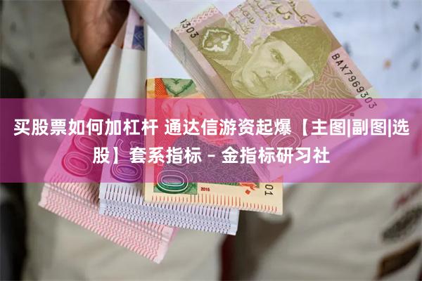 买股票如何加杠杆 通达信游资起爆【主图|副图|选股】套系指标 – 金指标研习社