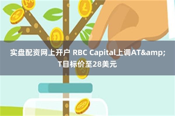 实盘配资网上开户 RBC Capital上调AT&T目标价至28美元