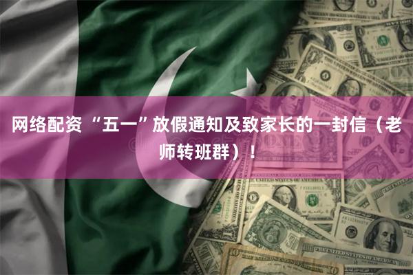 网络配资 “五一”放假通知及致家长的一封信（老师转班群）！