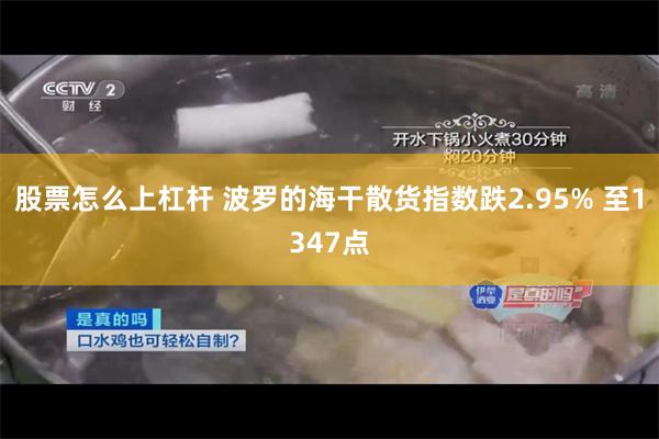 股票怎么上杠杆 波罗的海干散货指数跌2.95% 至1347点