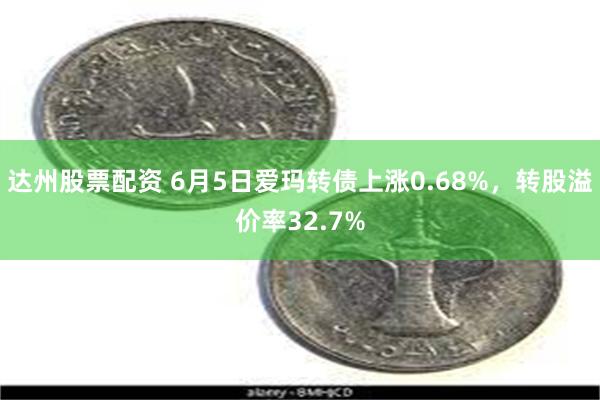 达州股票配资 6月5日爱玛转债上涨0.68%，转股溢价率32.7%
