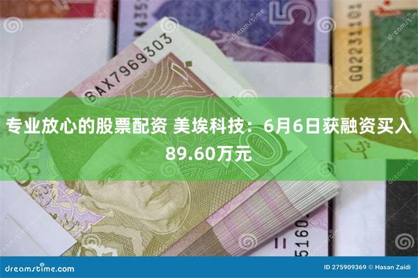 专业放心的股票配资 美埃科技：6月6日获融资买入89.60万元
