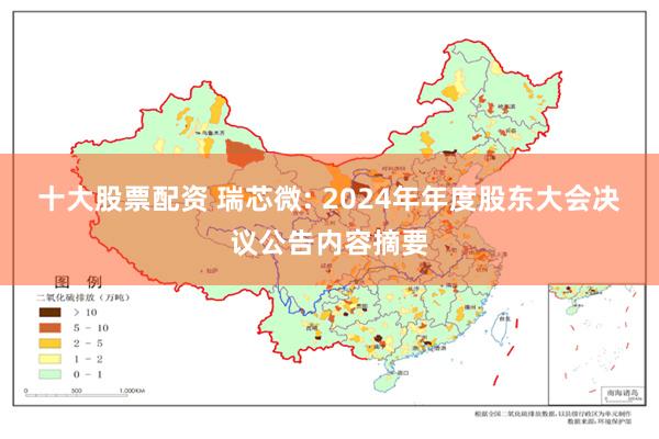 十大股票配资 瑞芯微: 2024年年度股东大会决议公告内容摘要