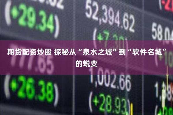 期货配资炒股 探秘从“泉水之城”到“软件名城”的蜕变