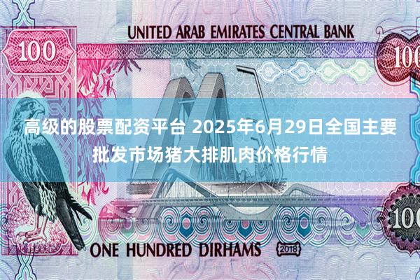 高级的股票配资平台 2025年6月29日全国主要批发市场猪大排肌肉价格行情