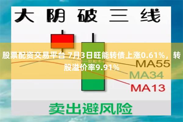股票配资交易平台 7月3日旺能转债上涨0.61%，转股溢价率9.91%