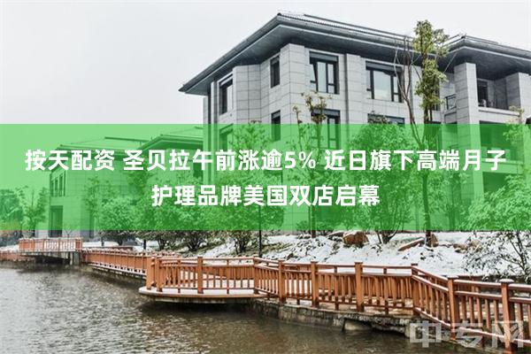 按天配资 圣贝拉午前涨逾5% 近日旗下高端月子护理品牌美国双店启幕